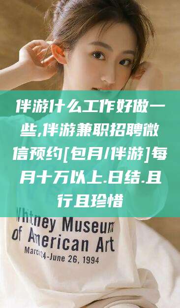 合肥伴游什么工作好做一些,伴游兼职招聘微信预约[包月/伴游]每月十万以上.日结.且行且珍惜