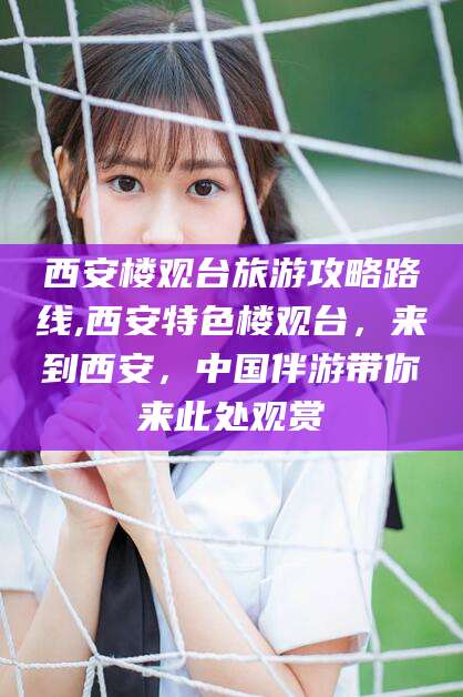 合肥西安楼观台旅游攻略路线,西安特色楼观台，来到西安，中国伴游带你来此处观赏