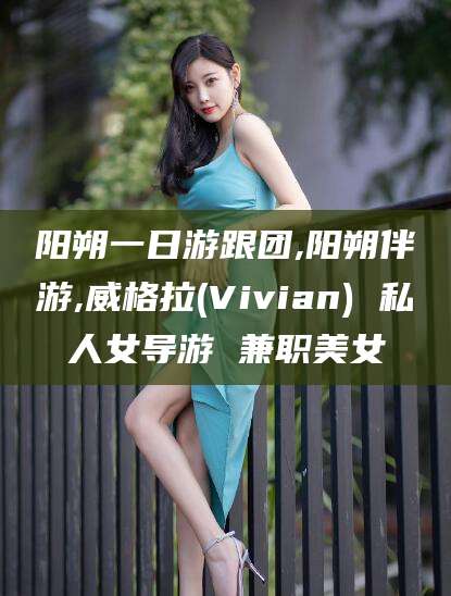 合肥阳朔一日游跟团,阳朔伴游,威格拉(Vivian) 私人女导游 兼职美女