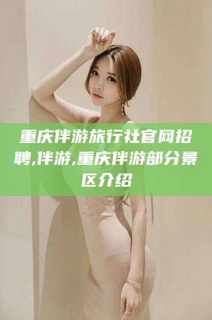 合肥重庆伴游旅行社官网招聘,伴游,重庆伴游部分景区介绍