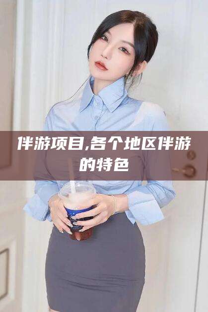 合肥伴游项目,各个地区伴游的特色