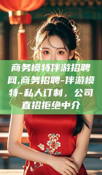 合肥商务模特伴游招聘网,商务招聘-伴游模特-私人订制，公司直招拒绝中介
