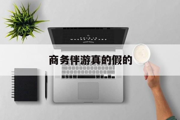 商务伴游是真的假的最新资讯（谁能告诉我哪里有合肥商务伴游真的假的？）