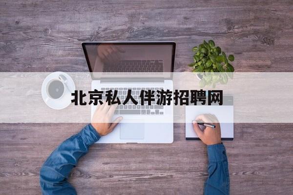 北京英语私人导游带车一天多少钱最新资讯（谁能告诉我哪里有合肥北京私人伴游招聘网？）