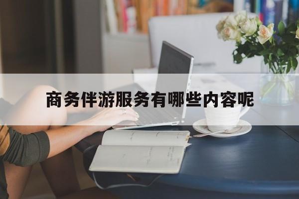 商务伴游服务有哪些内容呢英语最新资讯（谁能告诉我哪里有合肥商务伴游服务有哪些内容呢？）