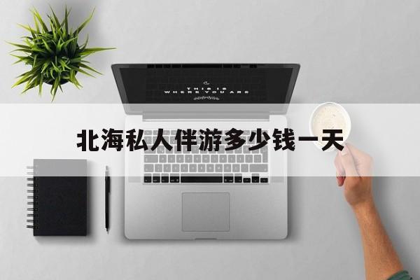 茉莉伴游伴游天下全国联盟最新资讯（谁能告诉我哪里有合肥北海私人伴游多少钱一天？）