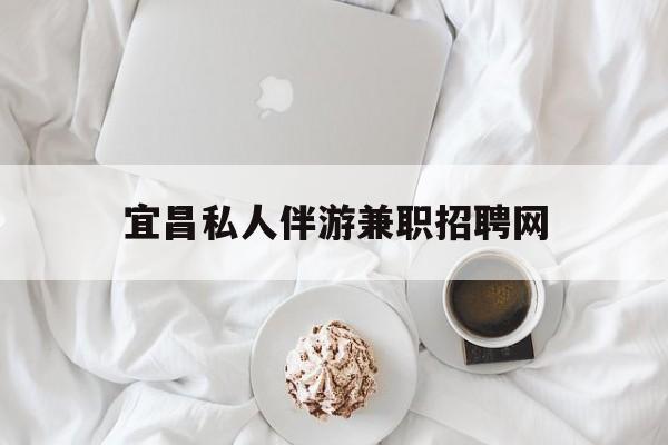 宜昌晚上7点到12点兼职最新资讯（谁能告诉我哪里有合肥宜昌私人伴游兼职招聘网？）