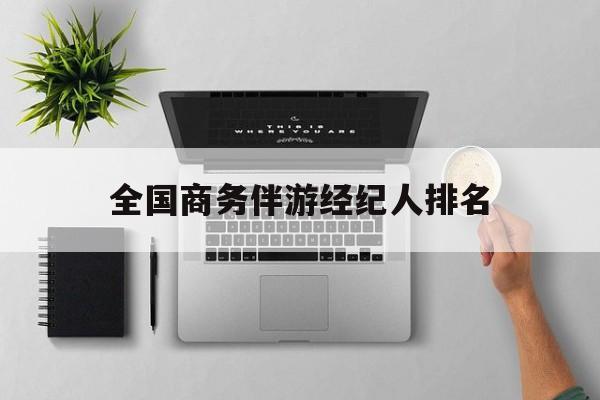 全国高端商务模特经纪公司最新资讯（谁能告诉我哪里有合肥全国商务伴游经纪人排名？）