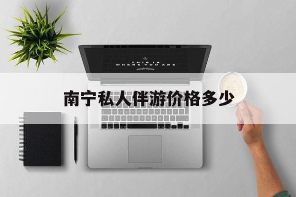 茉莉伴游伴游天下全国联盟最新资讯（谁能告诉我哪里有合肥南宁私人伴游价格多少？）